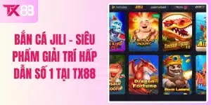 Bắn Cá Jili - Siêu Phẩm Giải Trí Hấp Dẫn Số 1 Tại Tx88