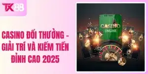 Casino Đổi Thưởng - Giải Trí Và Kiếm Tiền Đỉnh Cao 2025