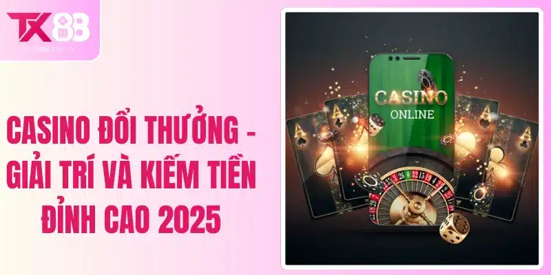 Casino Đổi Thưởng - Giải Trí Và Kiếm Tiền Đỉnh Cao 2025