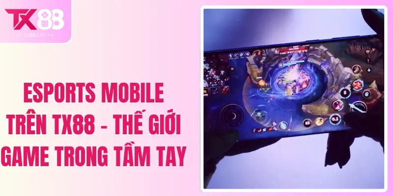 Esports Mobile Trên TX88 - Thế Giới Game Trong Tầm Tay