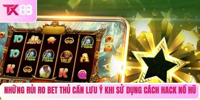 Những rủi ro bet thủ cần lưu ý khi sử dụng cách hack nổ hũ
