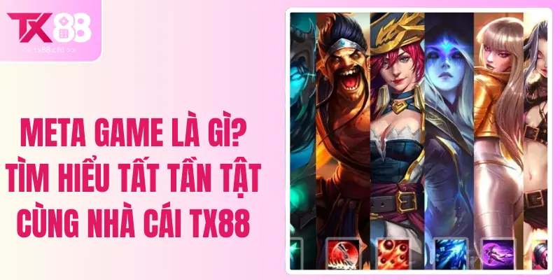 Meta Game Là Gì? Tìm Hiểu Tất Tần Tật Cùng Nhà Cái TX88