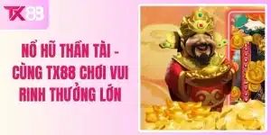 Nổ Hũ Thần Tài - Cùng TX88 Chơi Vui Rinh Thưởng Lớn
