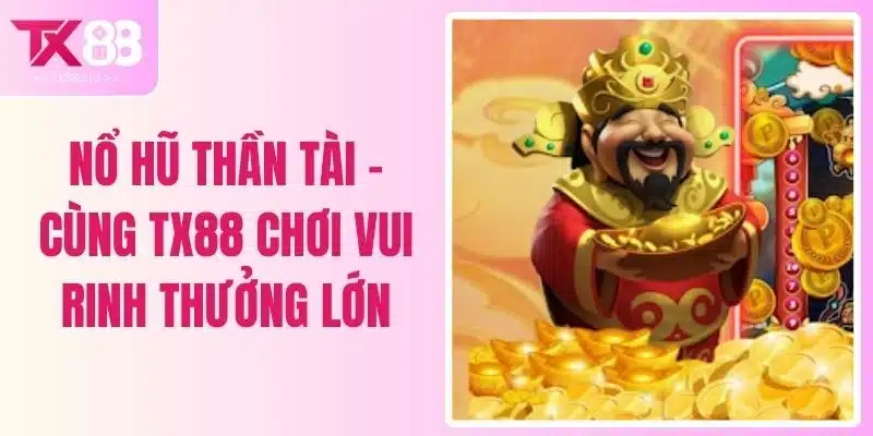 Nổ Hũ Thần Tài - Cùng TX88 Chơi Vui Rinh Thưởng Lớn